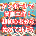 ダンボールで簡単工作！超初心者から始めてみよう！