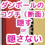 ダンボールのコグチを隠すか隠さないか？